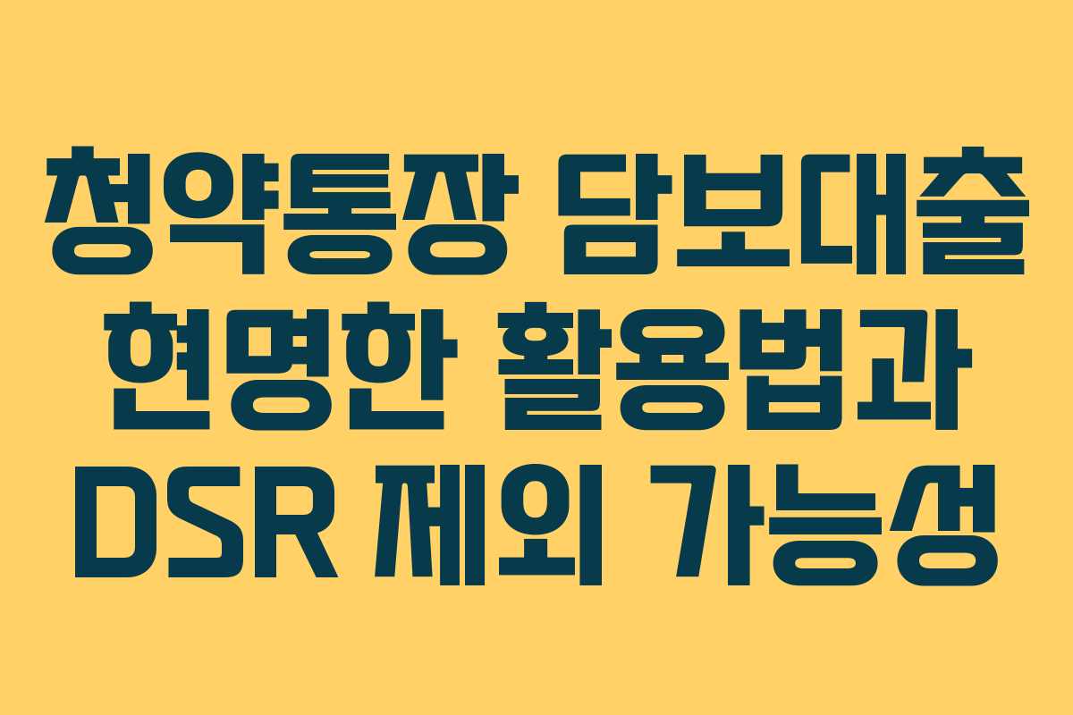 청약통장 담보대출 현명한 활용법과 DSR 제외 가능성