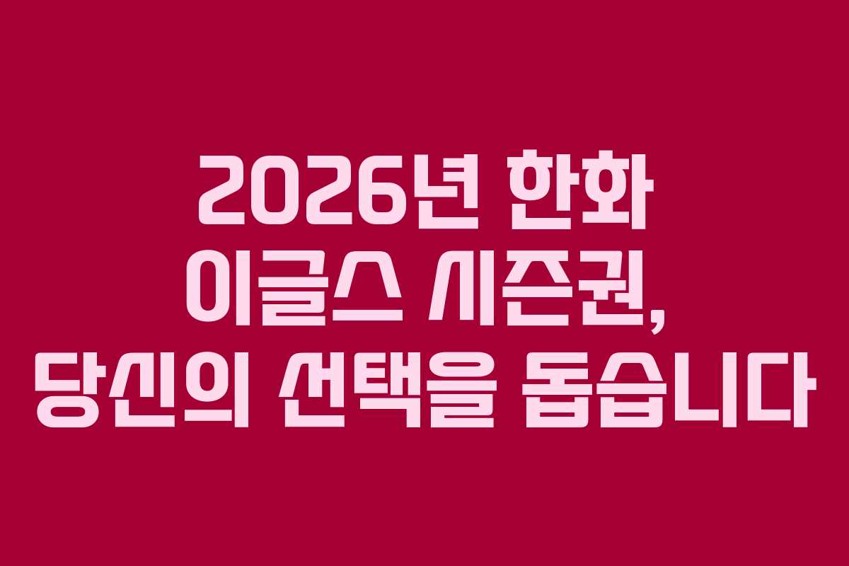 2026년 한화 이글스 시즌권, 당신의 선택을 돕습니다