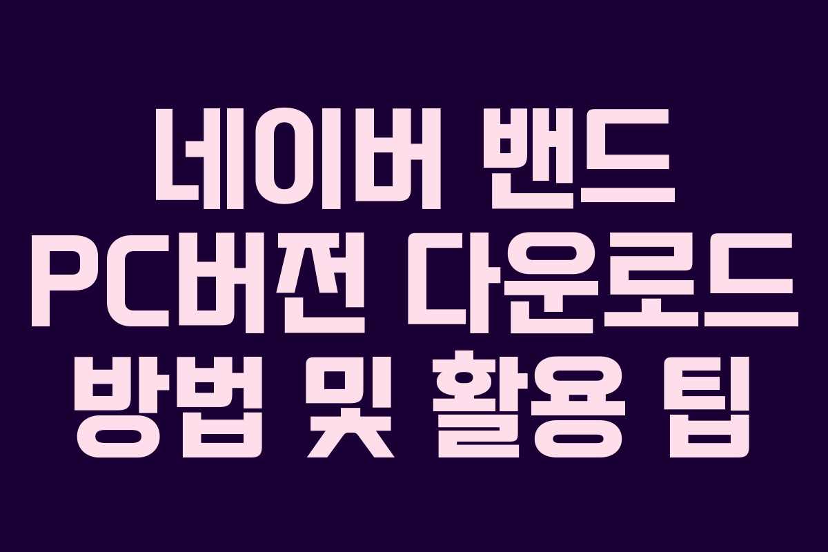 네이버 밴드 PC버전 다운로드 방법 및 활용 팁