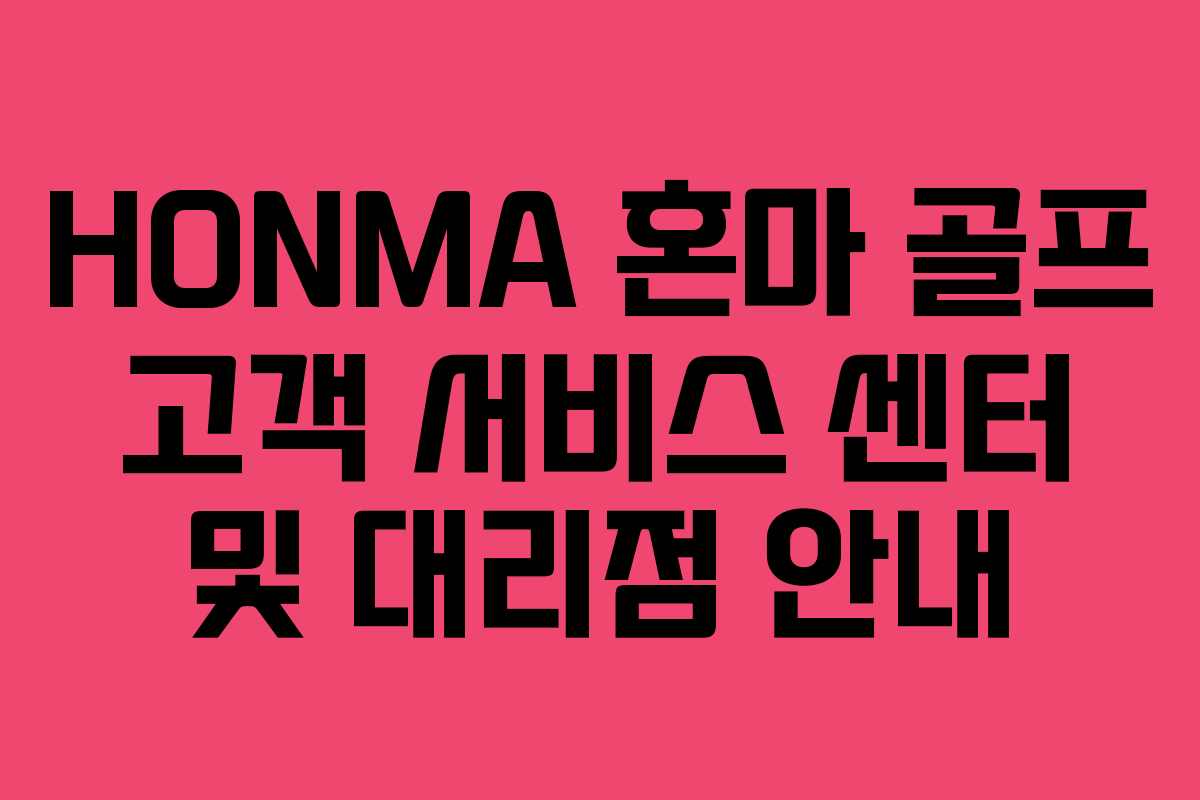HONMA 혼마 골프 고객 서비스 센터 및 대리점 안내