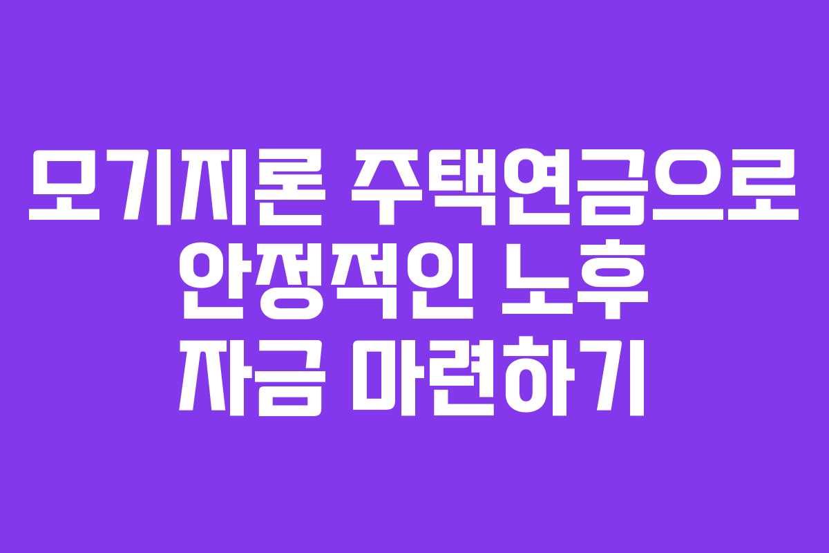모기지론 주택연금으로 안정적인 노후 자금 마련하기
