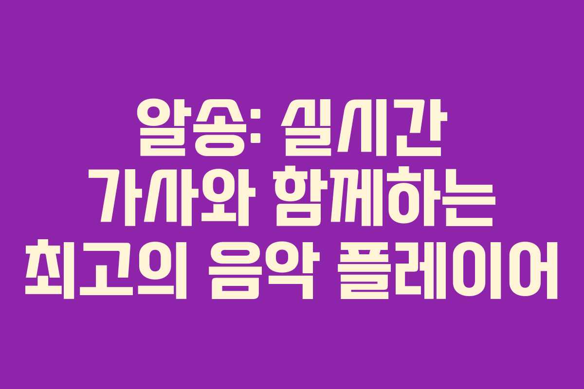 알송: 실시간 가사와 함께하는 최고의 음악 플레이어