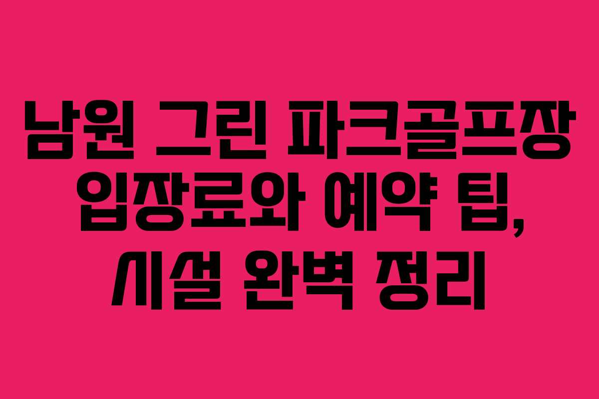 남원 그린 파크골프장 입장료와 예약 팁, 시설 완벽 정리
