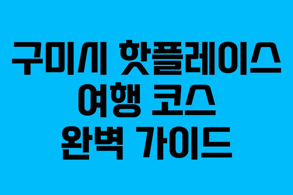 구미시 핫플레이스 여행 코스 완벽 가이드