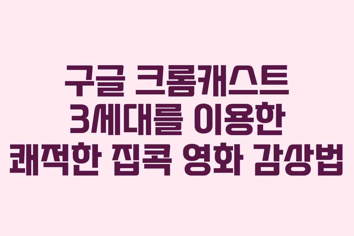 구글 크롬캐스트 3세대를 이용한 쾌적한 집콕 영화 감상법