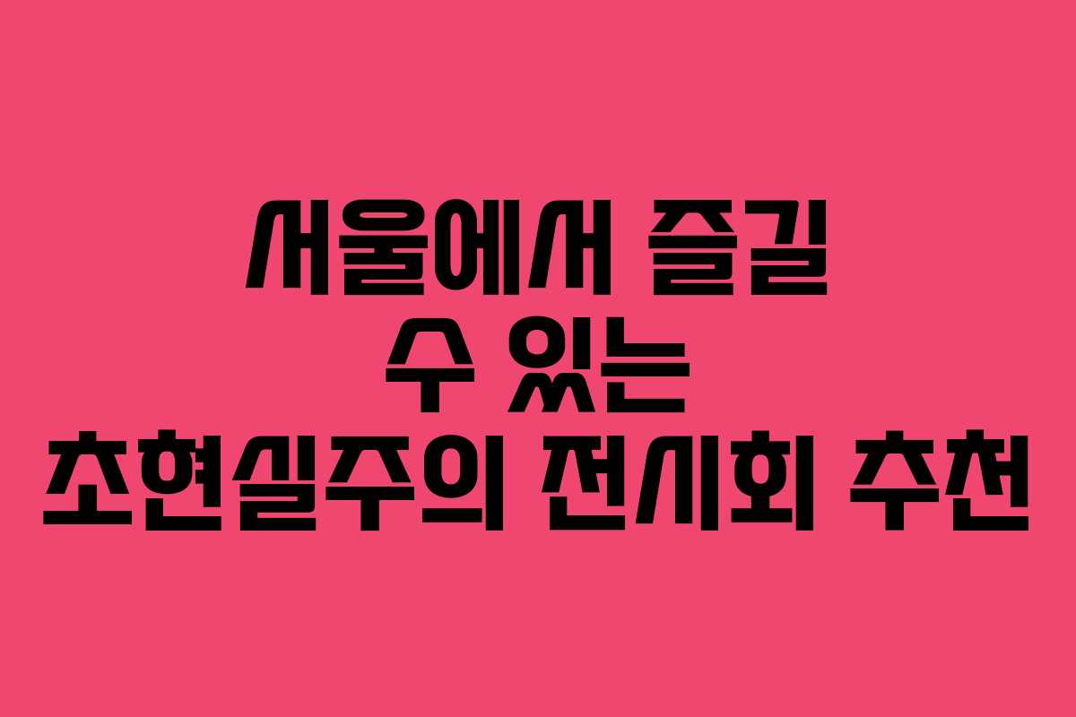 서울에서 즐길 수 있는 초현실주의 전시회 추천