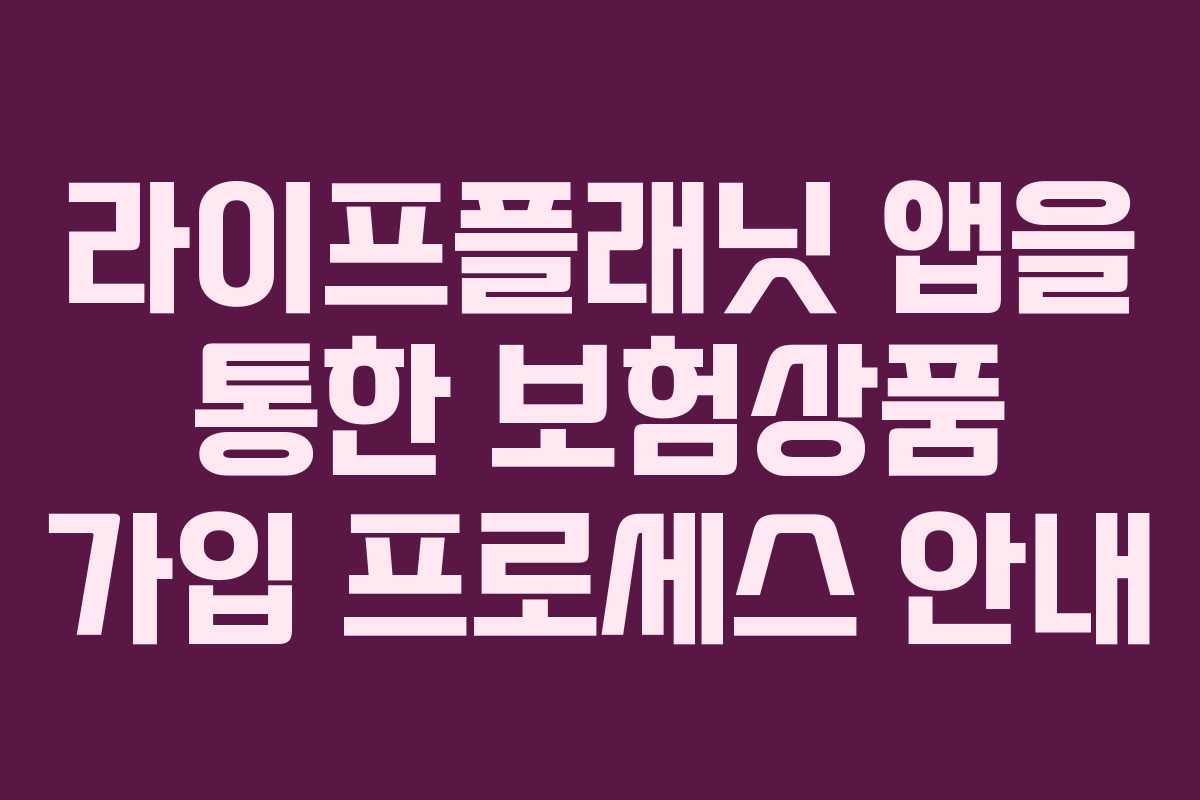 라이프플래닛 앱을 통한 보험상품 가입 프로세스 안내