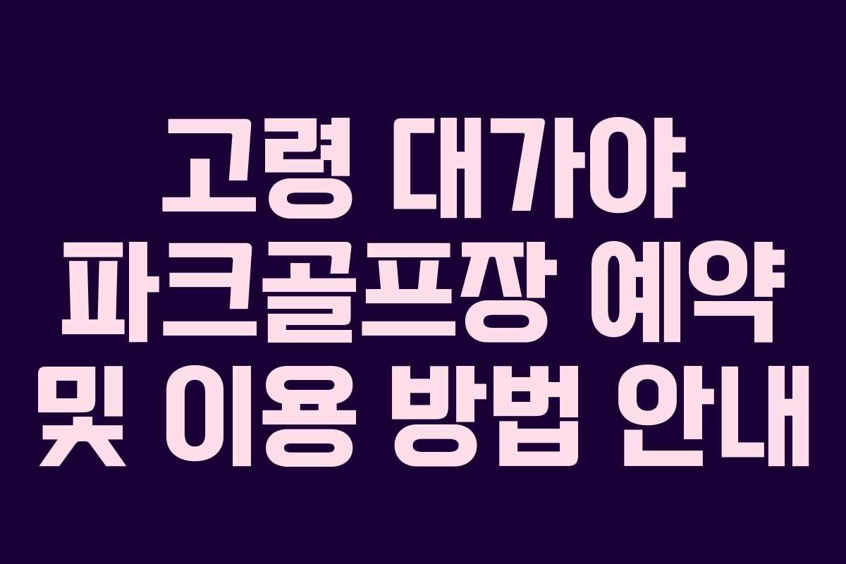고령 대가야 파크골프장 예약 및 이용 방법 안내