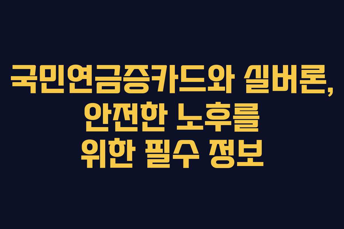 국민연금증카드와 실버론, 안전한 노후를 위한 필수 정보