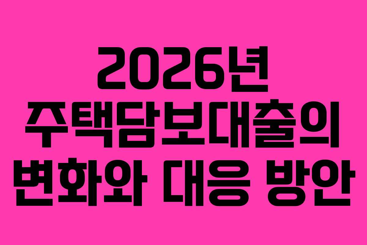 2026년 주택담보대출의 변화와 대응 방안
