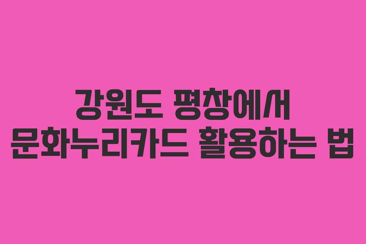 강원도 평창에서 문화누리카드 활용하는 법