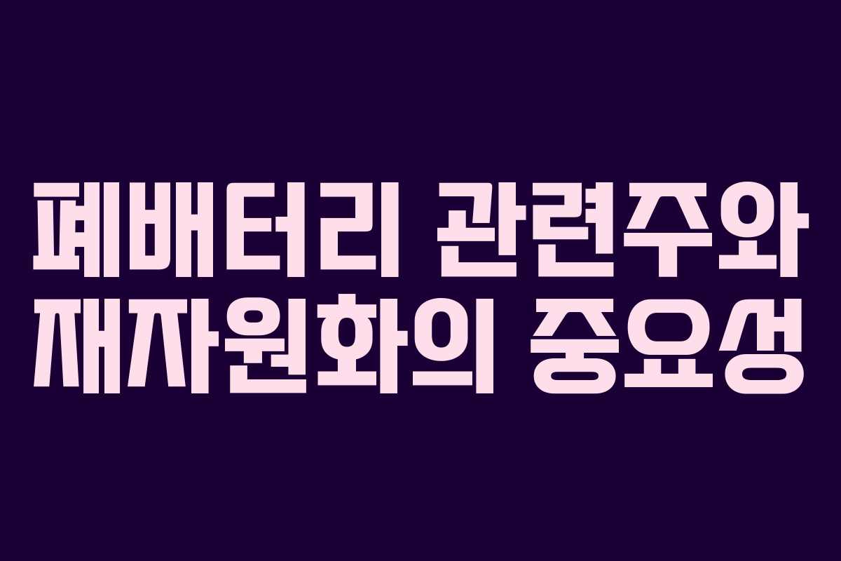 폐배터리 관련주와 재자원화의 중요성