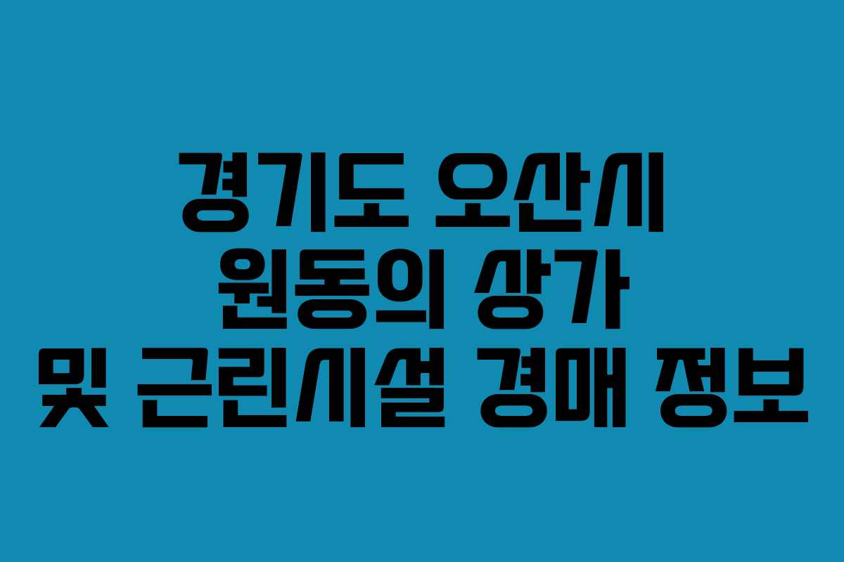경기도 오산시 원동의 상가 및 근린시설 경매 정보