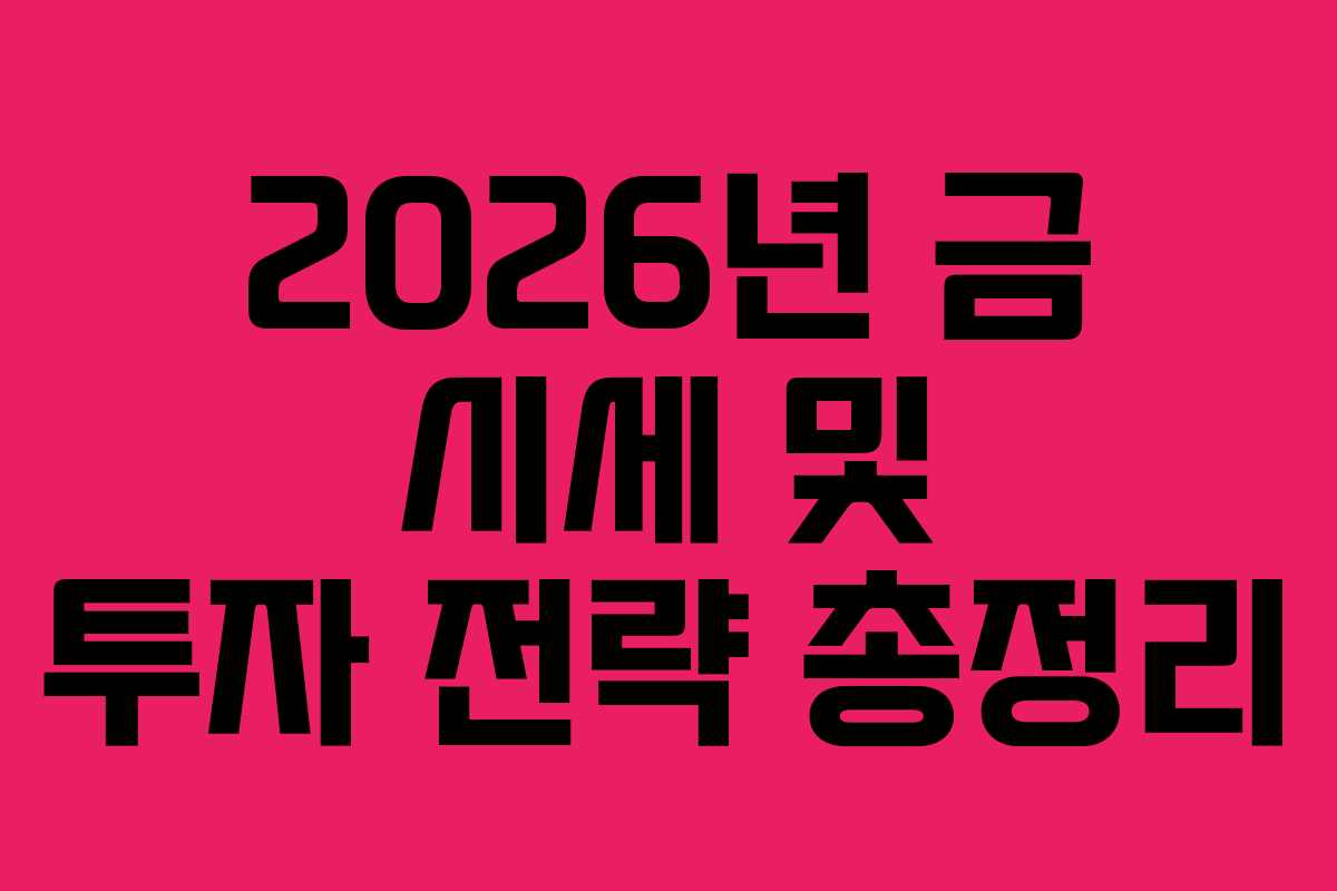 2026년 금 시세 및 투자 전략 총정리