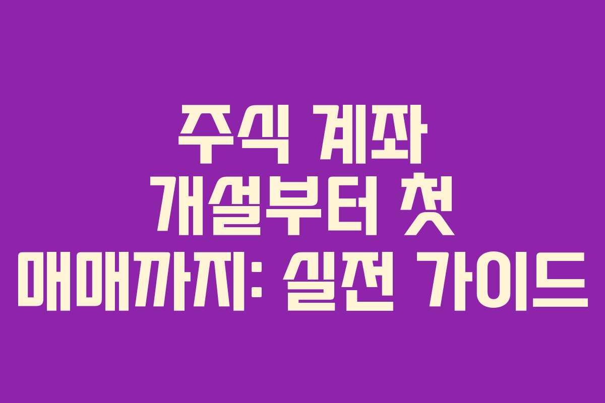 주식 계좌 개설부터 첫 매매까지: 실전 가이드