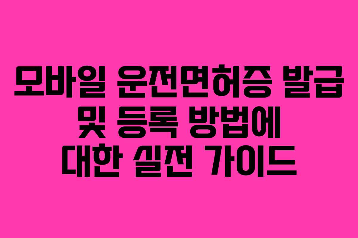 모바일 운전면허증 발급 및 등록 방법에 대한 실전 가이드