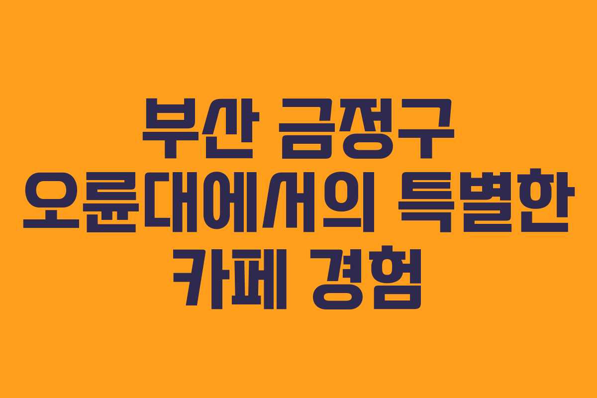 부산 금정구 오륜대에서의 특별한 카페 경험