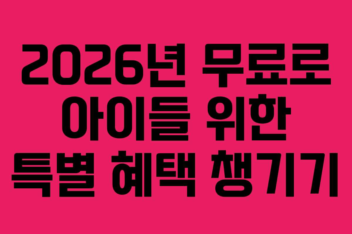 2026년 무료로 아이들 위한 특별 혜택 챙기기