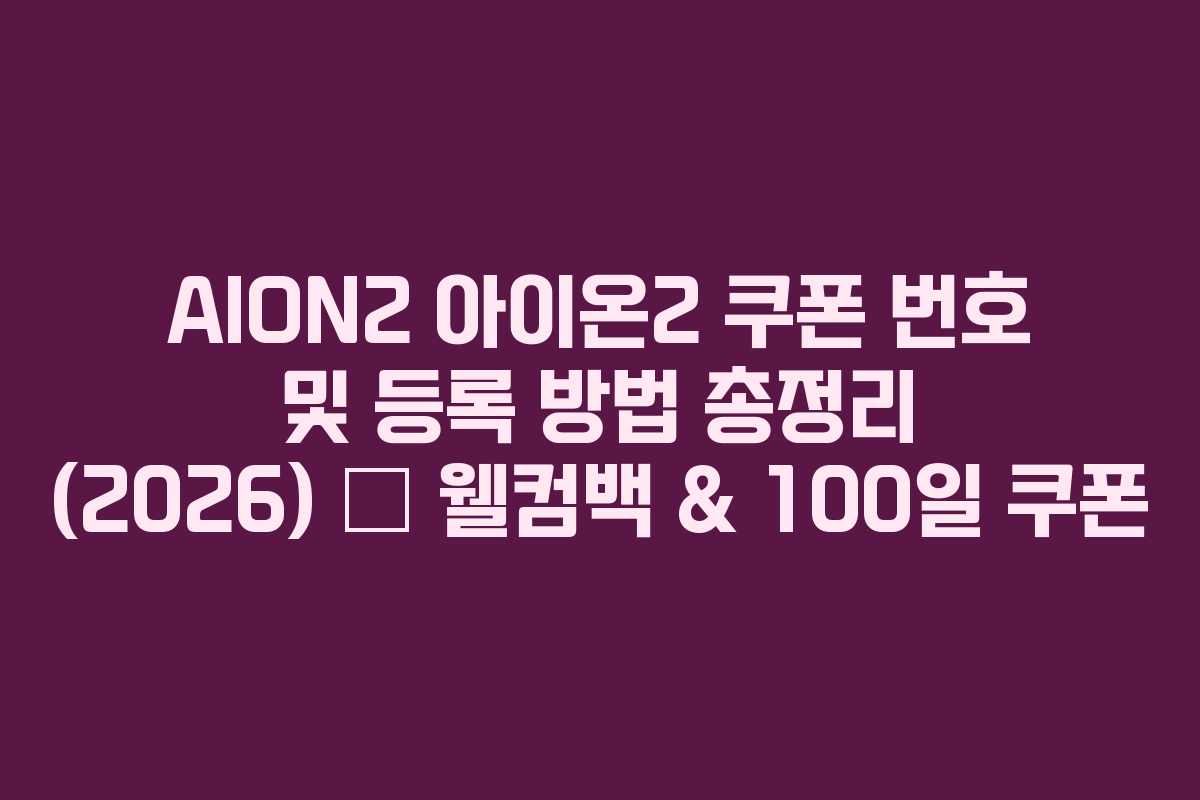 AION2 아이온2 쿠폰 번호 및 등록 방법 총정리 (2026) — 웰컴백 & 100일 쿠폰