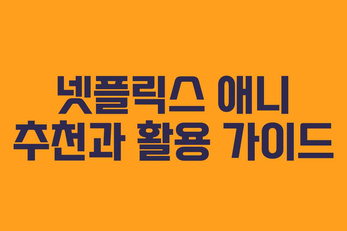 넷플릭스 애니 추천과 활용 가이드
