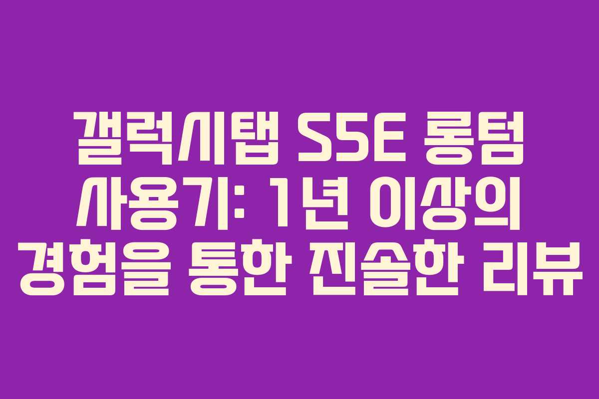 갤럭시탭 S5E 롱텀 사용기: 1년 이상의 경험을 통한 진솔한 리뷰