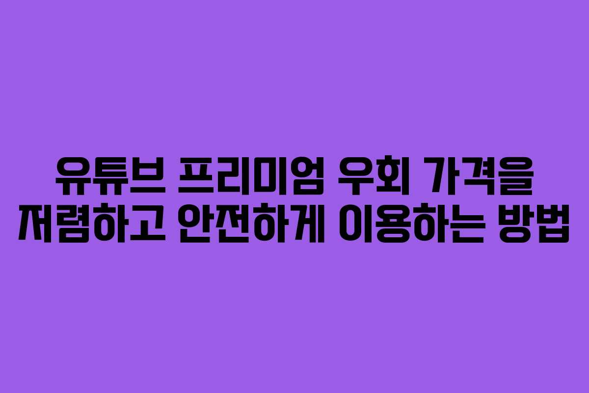 유튜브 프리미엄 우회 가격을 저렴하고 안전하게 이용하는 방법
