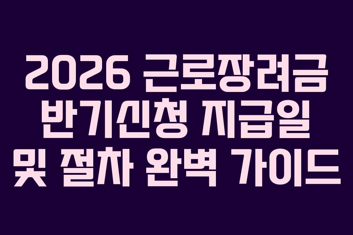 2026 근로장려금 반기신청 지급일 및 절차 완벽 가이드