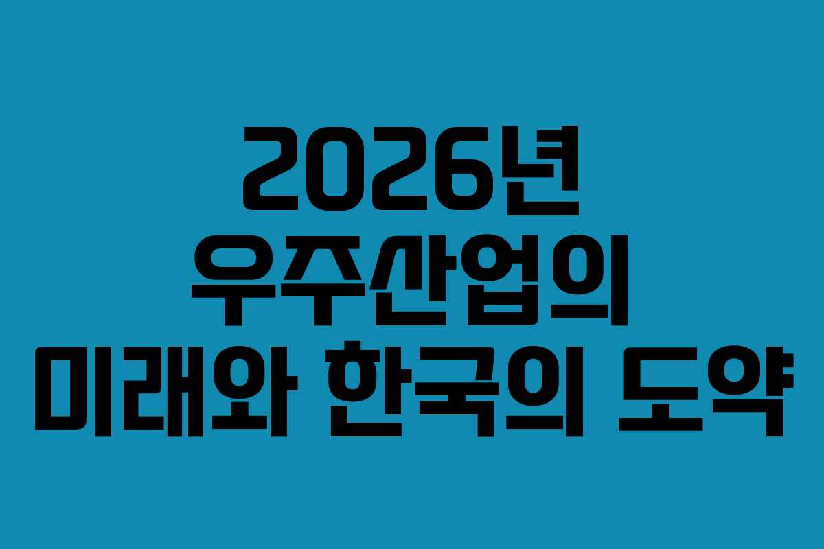 2026년 우주산업의 미래와 한국의 도약