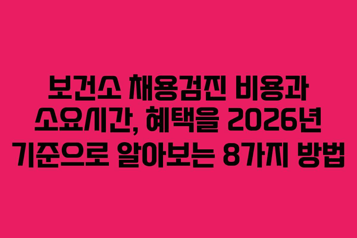 보건소 채용검진 비용과 소요시간, 혜택을 2026년 기준으로 알아보는 8가지 방법