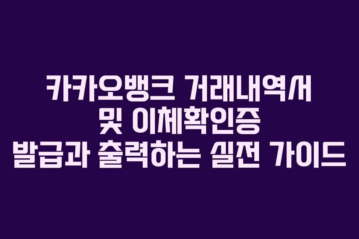 카카오뱅크 거래내역서 및 이체확인증 발급과 출력하는 실전 가이드