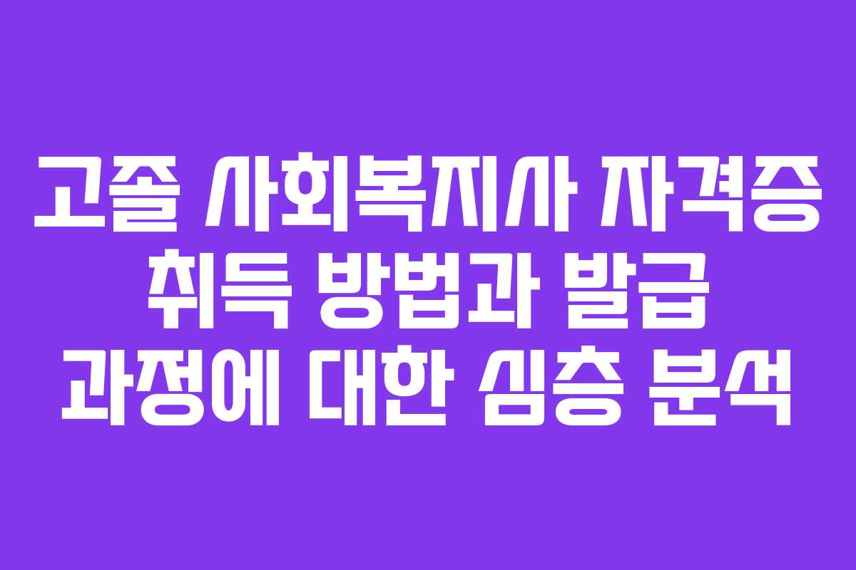 고졸 사회복지사 자격증 취득 방법과 발급 과정에 대한 심층 분석