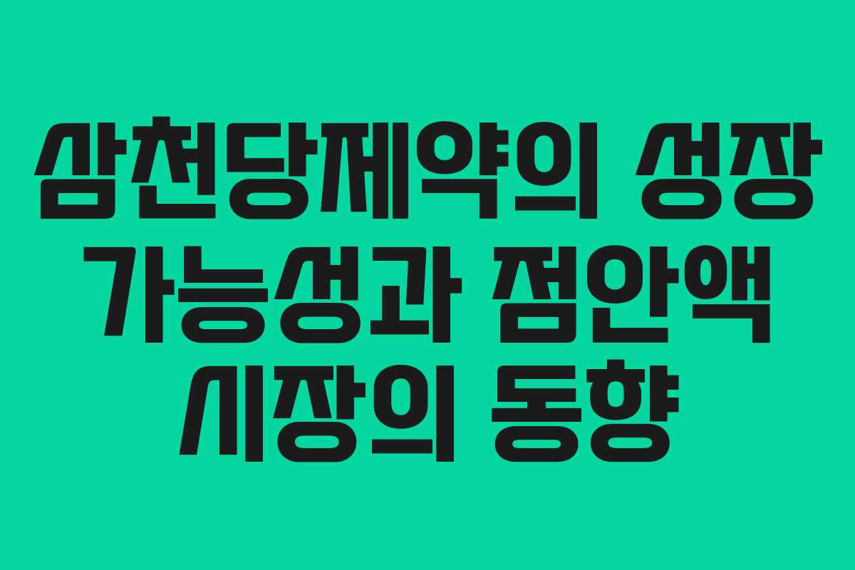 삼천당제약의 성장 가능성과 점안액 시장의 동향