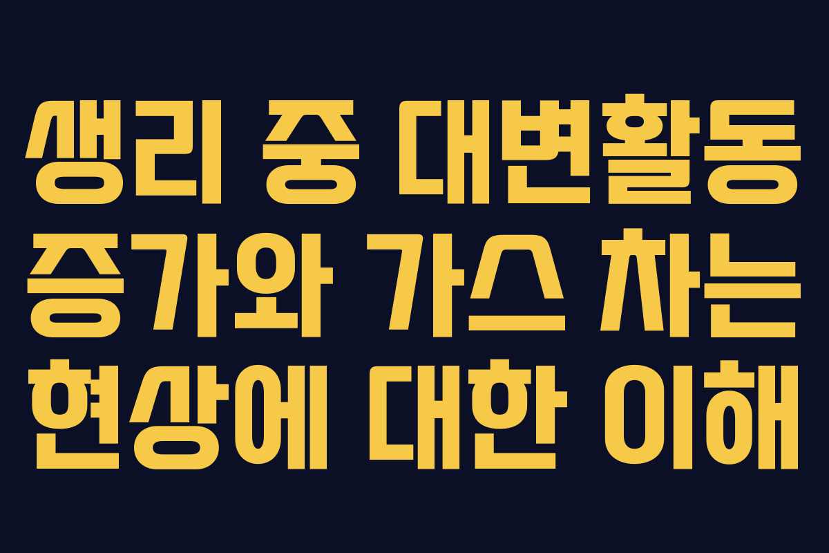 생리 중 대변활동 증가와 가스 차는 현상에 대한 이해