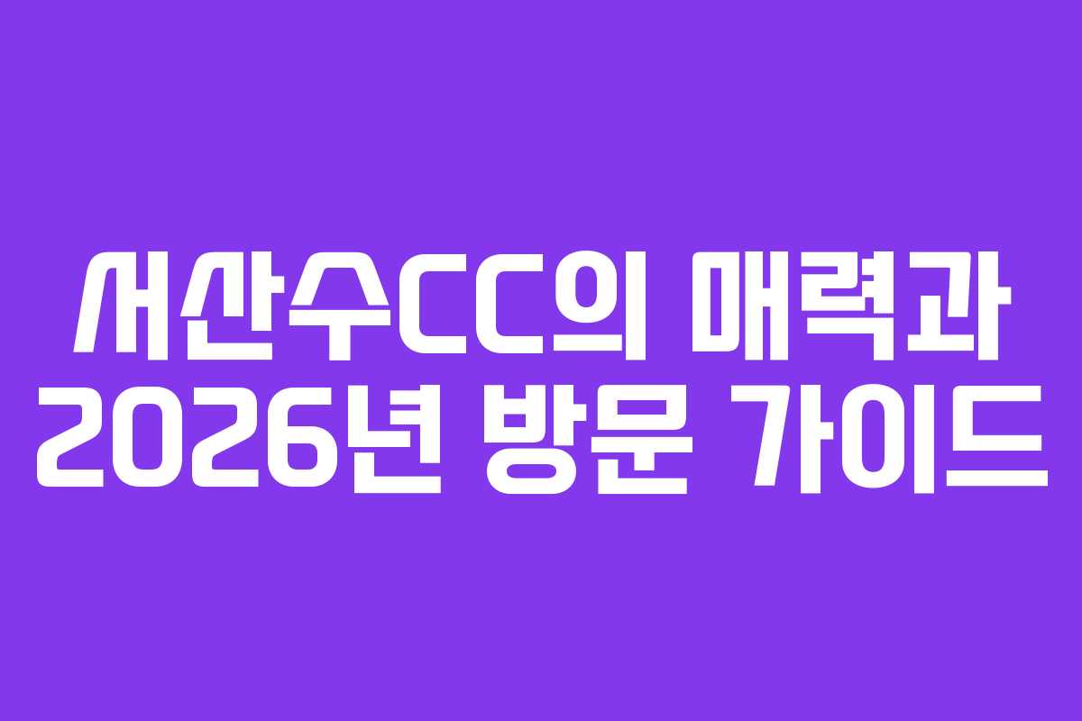 서산수CC의 매력과 2026년 방문 가이드