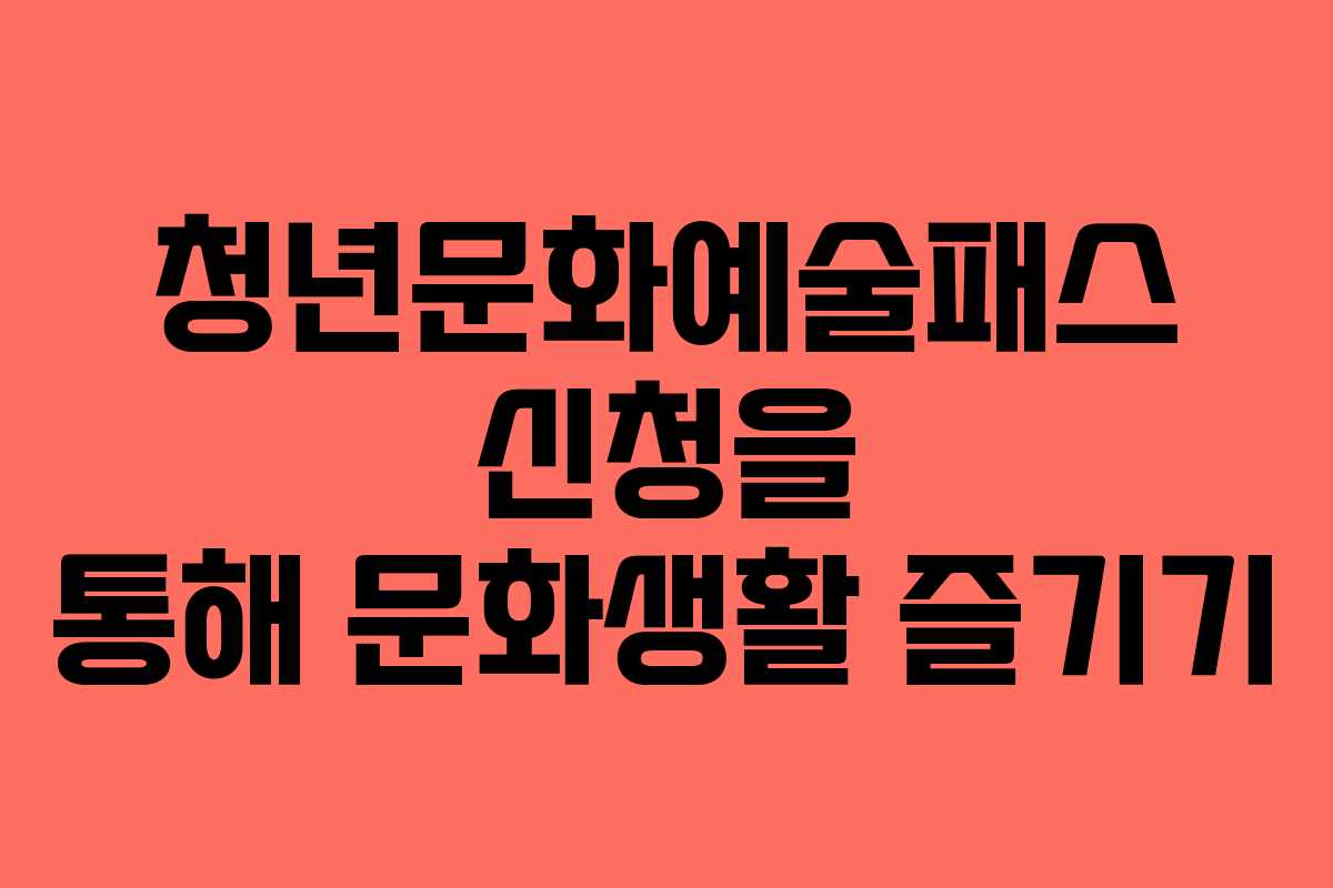 청년문화예술패스 신청을 통해 문화생활 즐기기