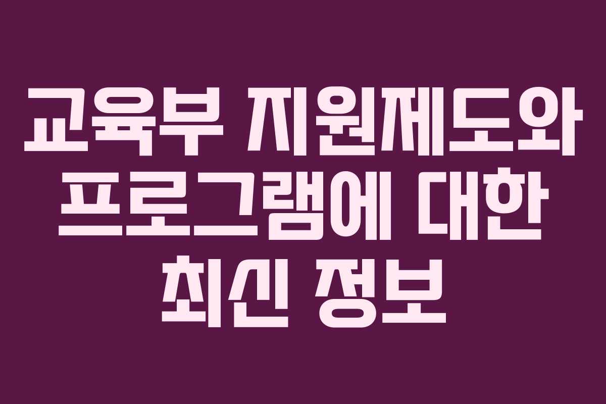 교육부 지원제도와 프로그램에 대한 최신 정보