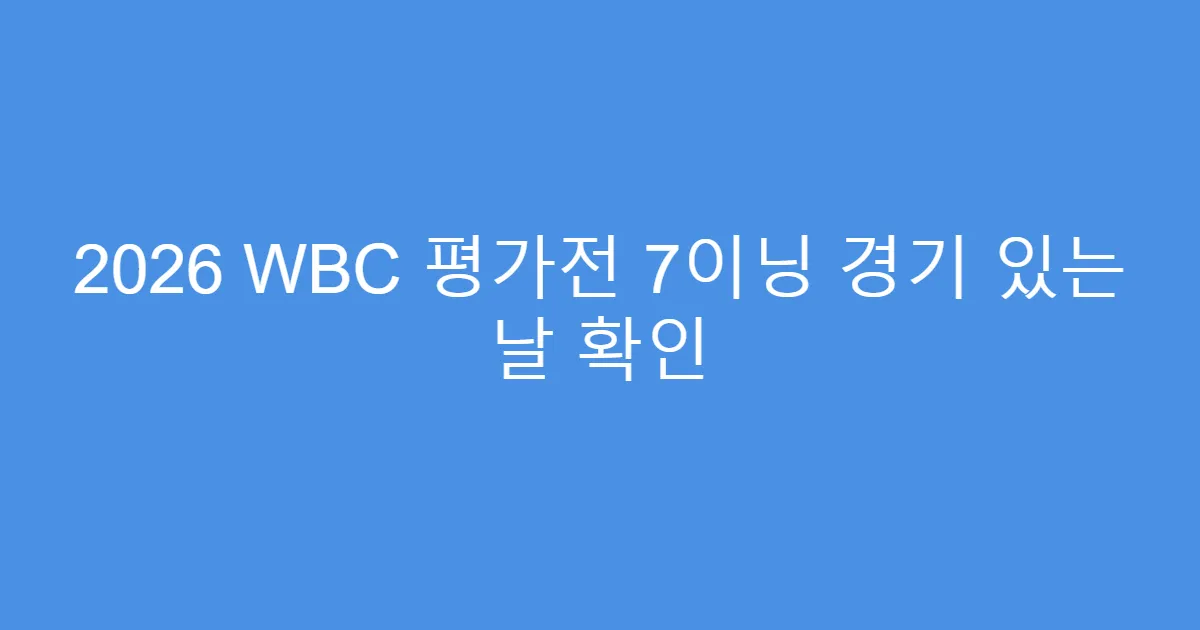 2026 WBC 평가전 7이닝 경기 있는 날 확인