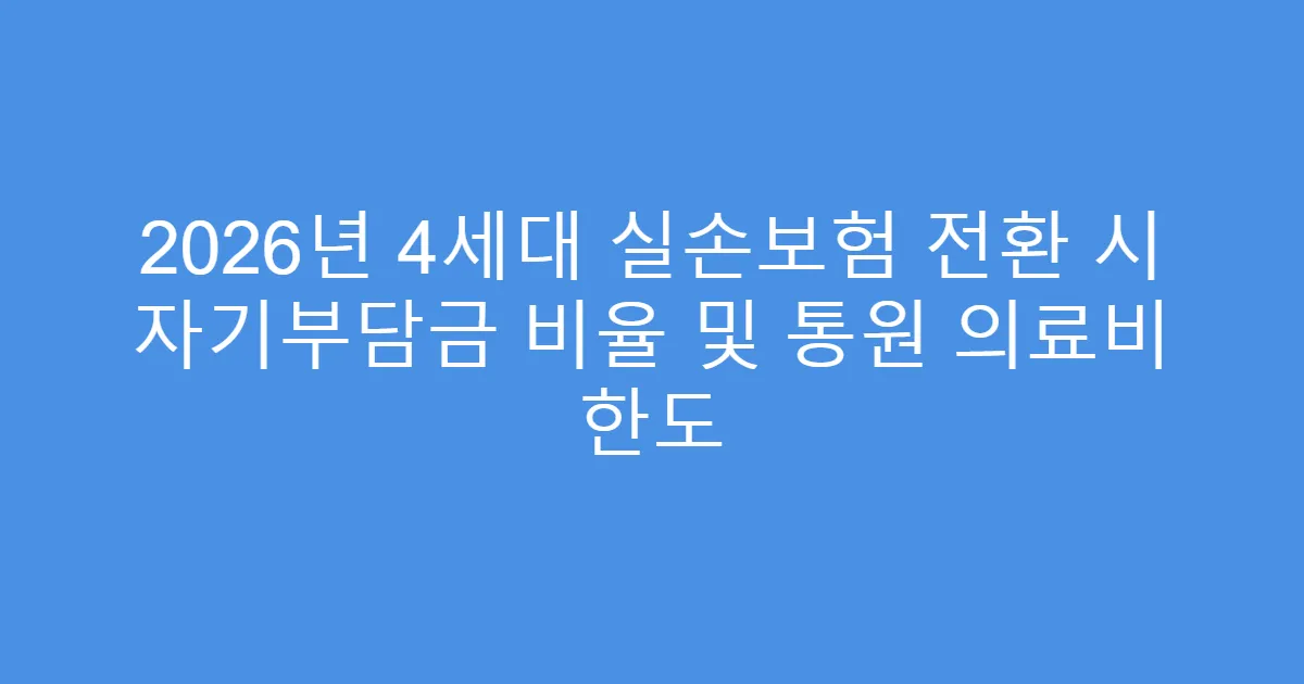 2026년 4세대 실손보험 전환 시 자기부담금 비율 및 통원 의료비 한도