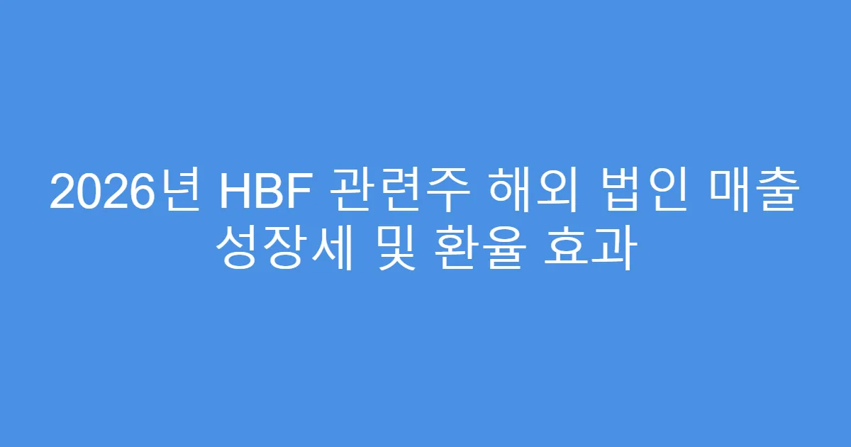 2026년 HBF 관련주 해외 법인 매출 성장세 및 환율 효과