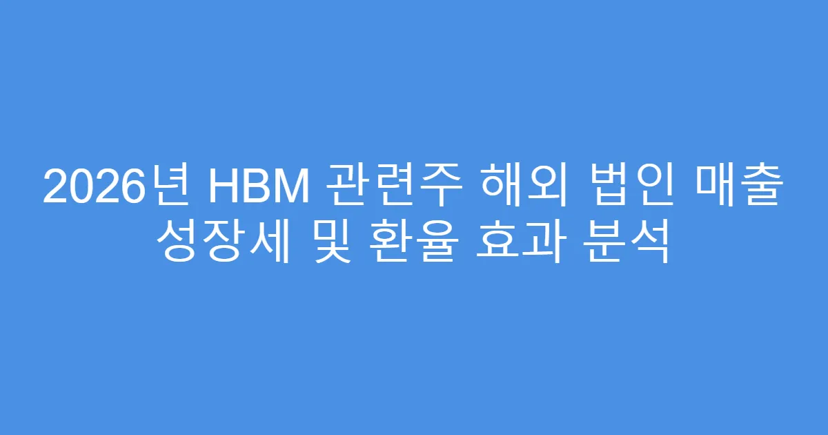 2026년 HBM 관련주 해외 법인 매출 성장세 및 환율 효과 분석