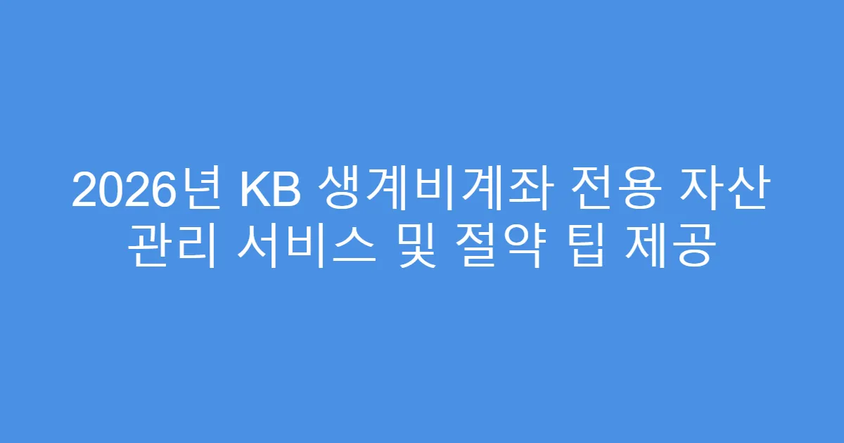 2026년 KB 생계비계좌 전용 자산 관리 서비스 및 절약 팁 제공