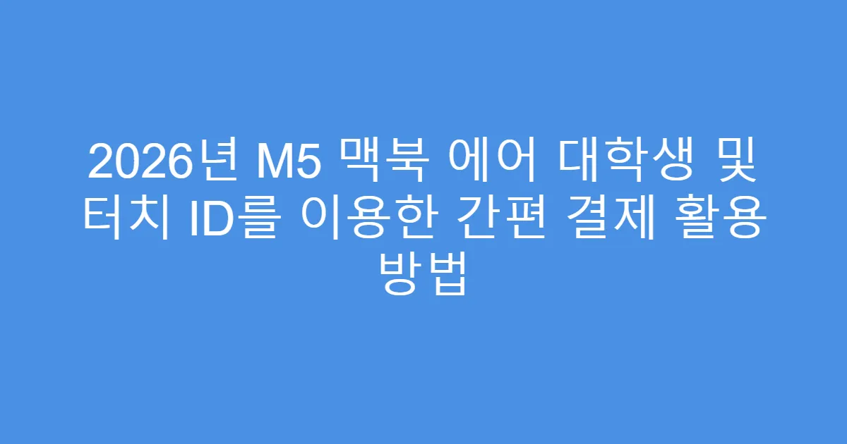 2026년 M5 맥북 에어 대학생 및 터치 ID를 이용한 간편 결제 활용 방법