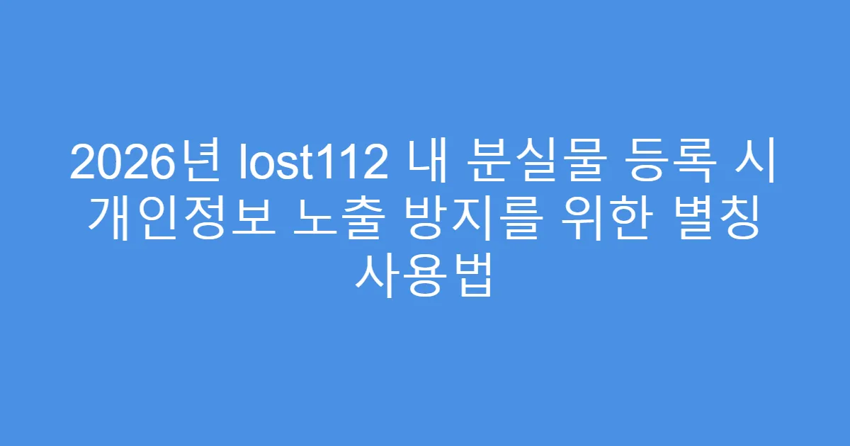 2026년 lost112 내 분실물 등록 시 개인정보 노출 방지를 위한 별칭 사용법