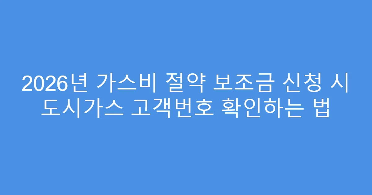 2026년 가스비 절약 보조금 신청 시 도시가스 고객번호 확인하는 법