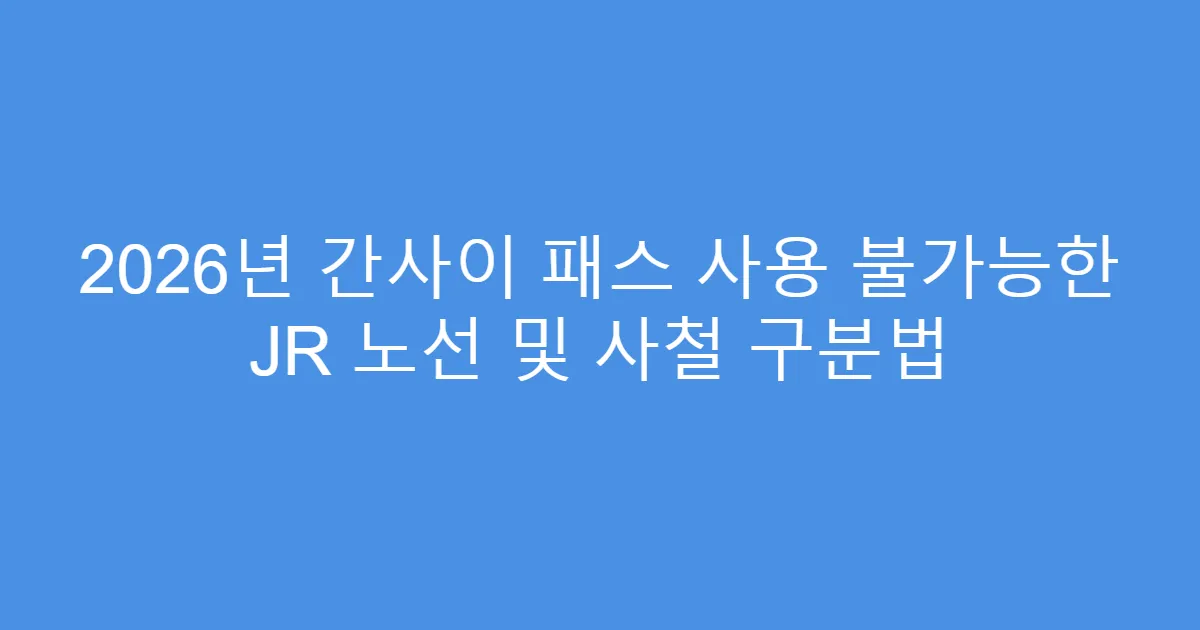2026년 간사이 패스 사용 불가능한 JR 노선 및 사철 구분법
