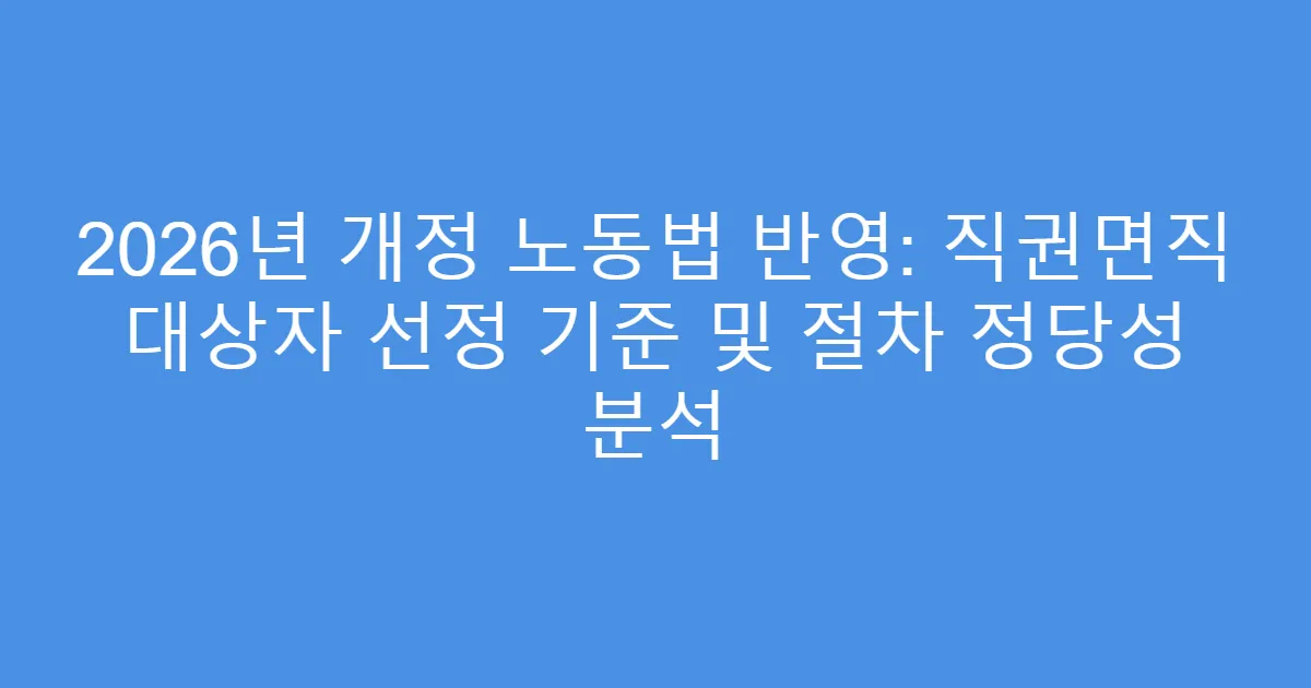 2026년 개정 노동법 반영: 직권면직 대상자 선정 기준 및 절차 정당성 분석