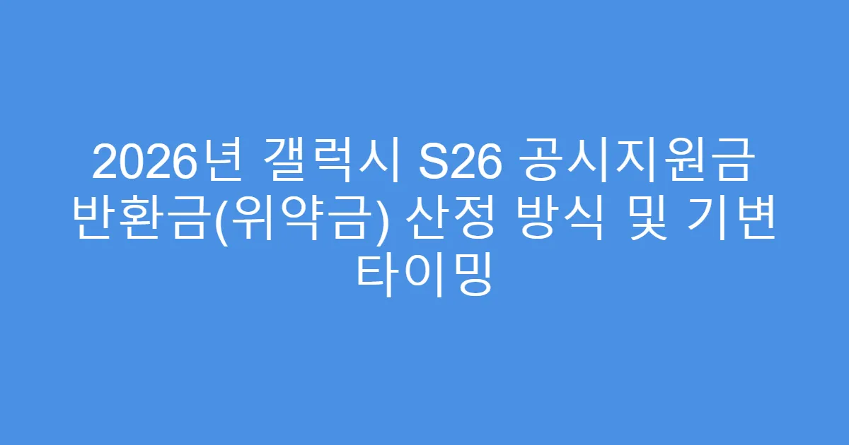 2026년 갤럭시 S26 공시지원금 반환금(위약금) 산정 방식 및 기변 타이밍