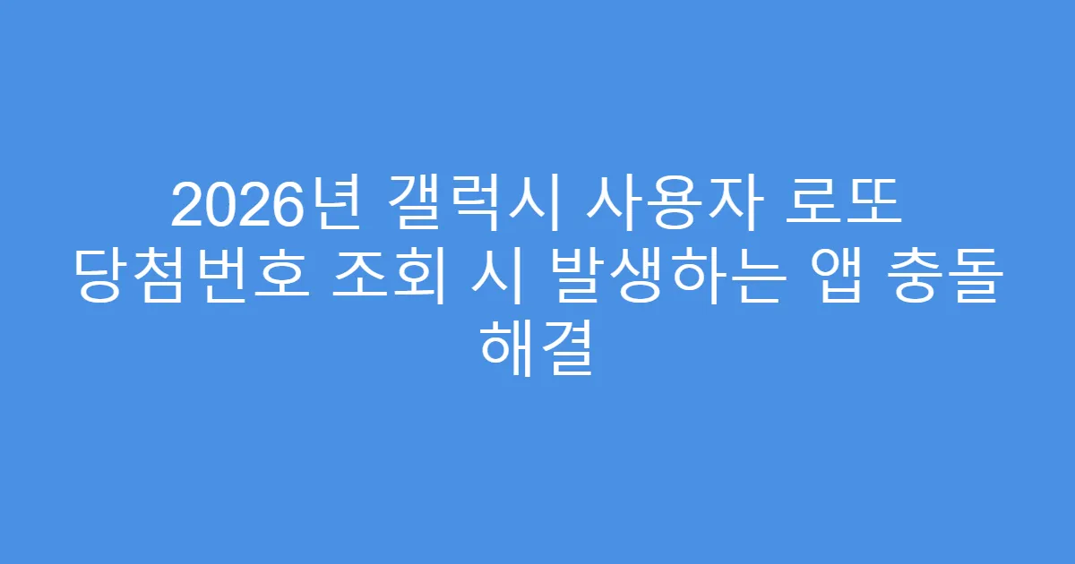 2026년 갤럭시 사용자 로또 당첨번호 조회 시 발생하는 앱 충돌 해결