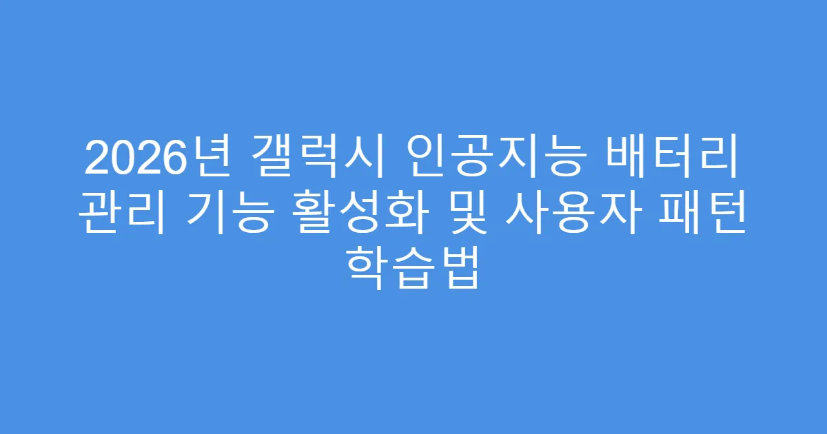 2026년 갤럭시 인공지능 배터리 관리 기능 활성화 및 사용자 패턴 학습법