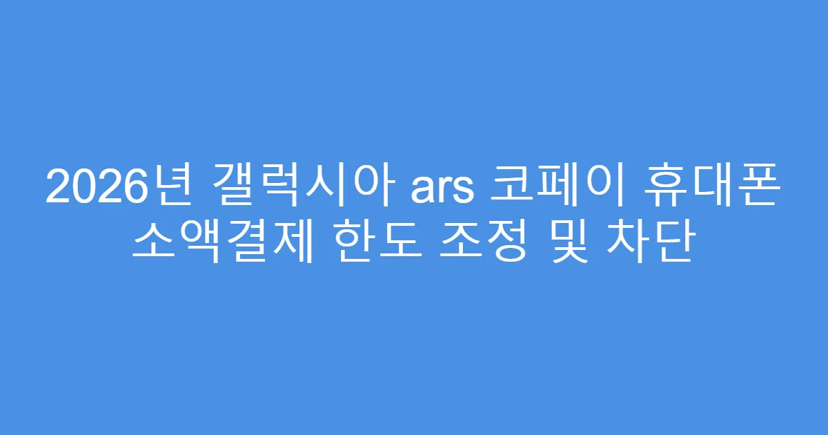 2026년 갤럭시아 ars 코페이 휴대폰 소액결제 한도 조정 및 차단